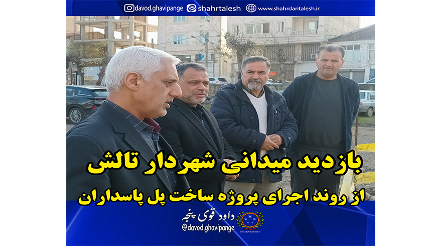 بازدید میدانی شهردار از ادامه روند اجرای پروژه ساخت پل پاسداران