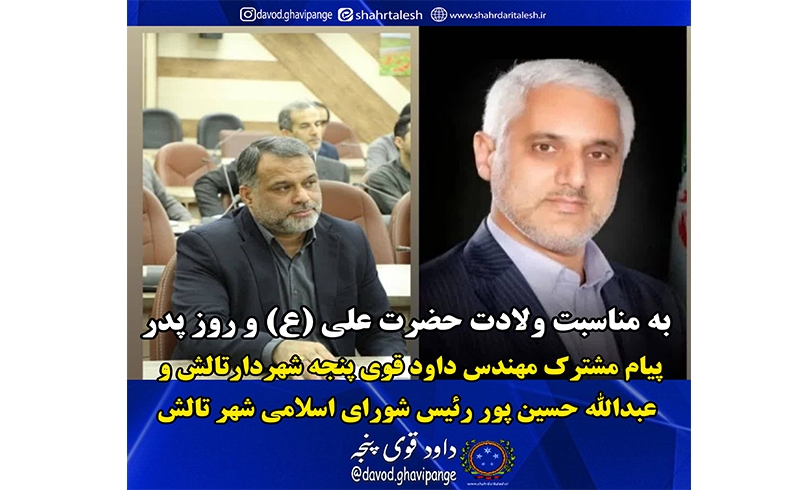 پیام مشترک شهردار و رئیس شورای اسلامی شهر تالش به مناسبت ولادت حضرت علی (ع) و روز پدر