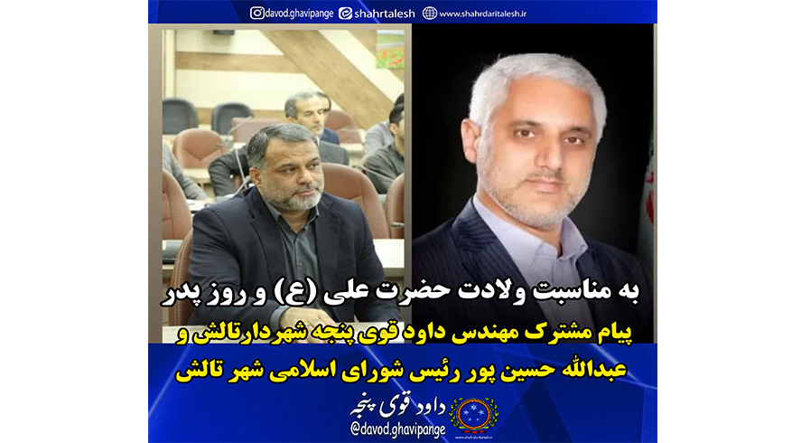 پیام مشترک شهردار و رئیس شورای اسلامی شهر تالش به مناسبت ولادت حضرت علی (ع) و روز پدر